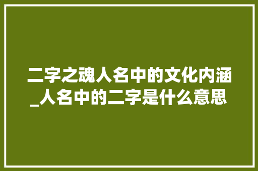 二字之魂人名中的文化内涵_人名中的二字是什么意思