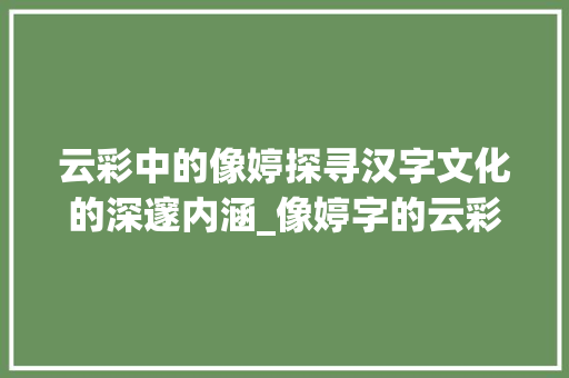 云彩中的像婷探寻汉字文化的深邃内涵_像婷字的云彩是什么意思