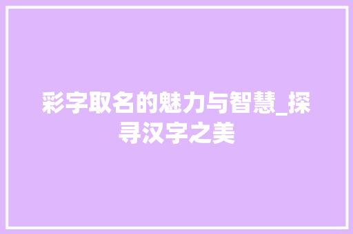 彩字取名的魅力与智慧_探寻汉字之美