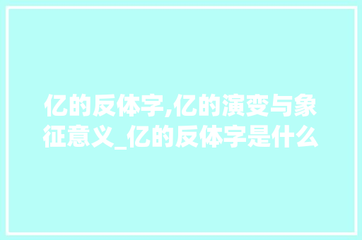 亿的反体字,亿的演变与象征意义_亿的反体字是什么意思
