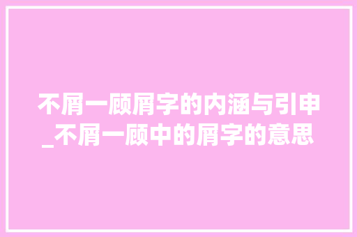 不屑一顾屑字的内涵与引申_不屑一顾中的屑字的意思