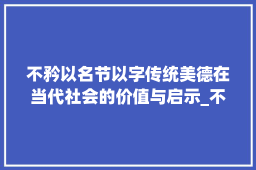 不矜以名节以字传统美德在当代社会的价值与启示_不矜以名节以字的意思