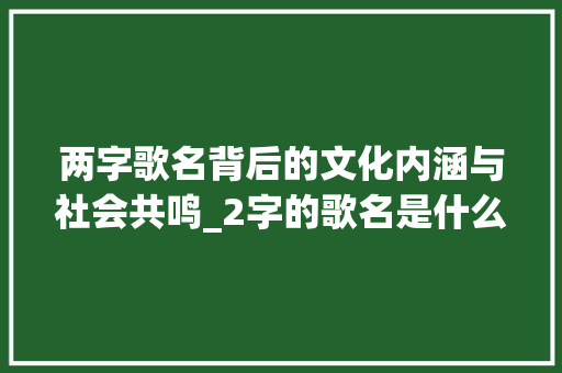 两字歌名背后的文化内涵与社会共鸣_2字的歌名是什么意思呀