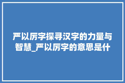 严以厉字探寻汉字的力量与智慧_严以厉字的意思是什么
