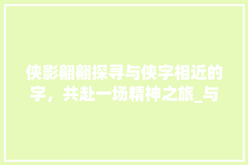 侠影翩翩探寻与侠字相近的字，共赴一场精神之旅_与侠很像的字是什么意思
