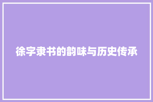 徐字隶书的韵味与历史传承