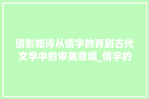 倩影如诗从倩字的青到古代文学中的审美意境_倩字的青表示什么意思