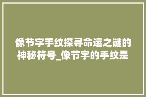 像节字手纹探寻命运之谜的神秘符号_像节字的手纹是什么意思