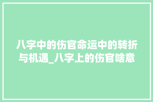 八字中的伤官命运中的转折与机遇_八字上的伤官啥意思