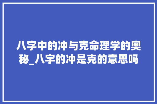 八字中的冲与克命理学的奥秘_八字的冲是克的意思吗