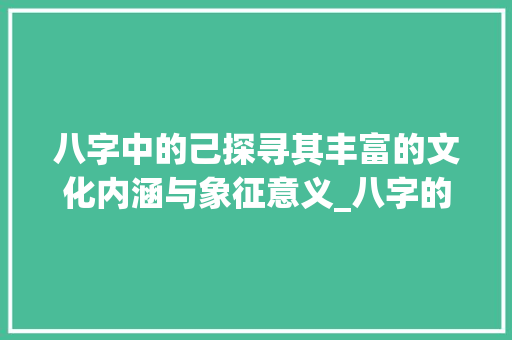 八字中的己探寻其丰富的文化内涵与象征意义_八字的己代表什么意思