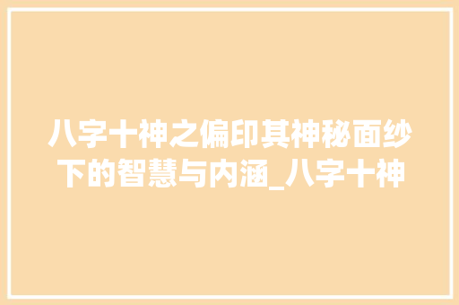 八字十神之偏印其神秘面纱下的智慧与内涵_八字十神偏印的意思  第1张