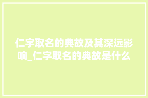 仁字取名的典故及其深远影响_仁字取名的典故是什么意思