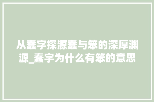 从蠢字探源蠢与笨的深厚渊源_蠢字为什么有笨的意思呢