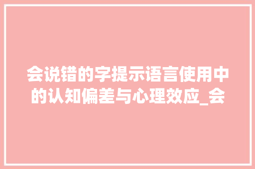 会说错的字提示语言使用中的认知偏差与心理效应_会说错的字是什么意思啊