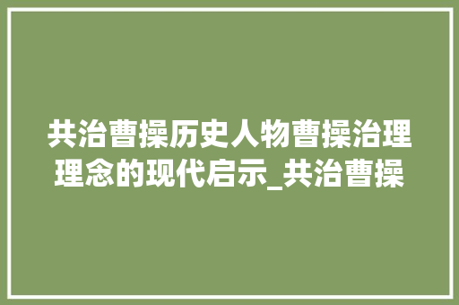 共治曹操历史人物曹操治理理念的现代启示_共治曹操的字是什么意思
