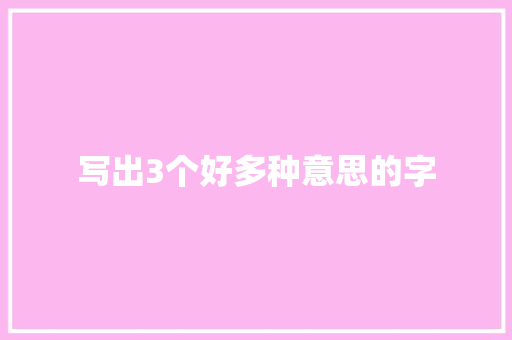 写出3个好多种意思的字