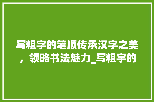 写粗字的笔顺传承汉字之美，领略书法魅力_写粗字的笔顺是什么意思
