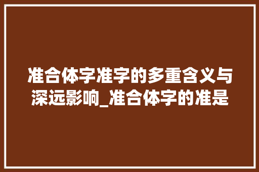准合体字准字的多重含义与深远影响_准合体字的准是什么意思