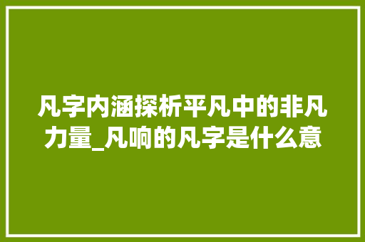 凡字内涵探析平凡中的非凡力量_凡响的凡字是什么意思啊