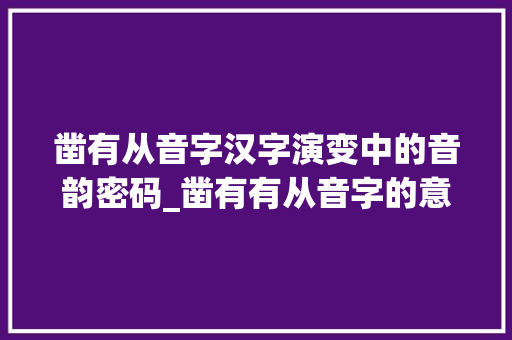 凿有从音字汉字演变中的音韵密码_凿有有从音字的意思吗