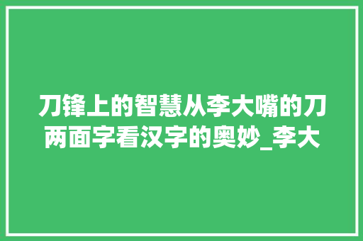 刀锋上的智慧从李大嘴的刀两面字看汉字的奥妙_李大嘴的刀两面字啥意思