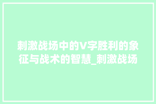 刺激战场中的V字胜利的象征与战术的智慧_刺激战场的v字是啥意思