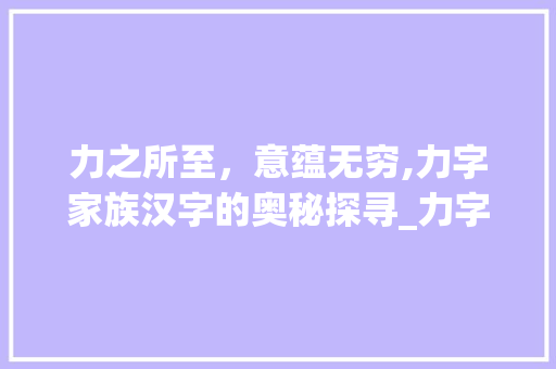 力之所至，意蕴无穷,力字家族汉字的奥秘探寻_力字组成的字有什么意思