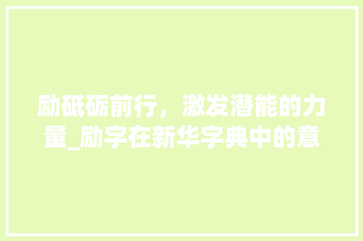 励砥砺前行，激发潜能的力量_励字在新华字典中的意思