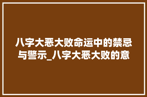 八字大恶大败命运中的禁忌与警示_八字大恶大败的意思  第1张