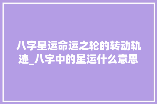 八字星运命运之轮的转动轨迹_八字中的星运什么意思
