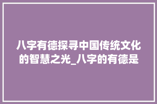 八字有德探寻中国传统文化的智慧之光_八字的有德是什么意思