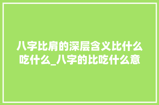 八字比肩的深层含义比什么吃什么_八字的比吃什么意思