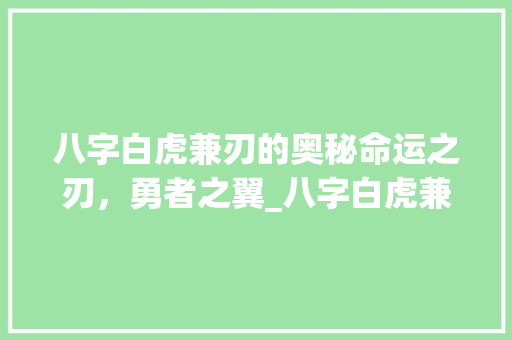八字白虎兼刃的奥秘命运之刃，勇者之翼_八字白虎兼刃的意思