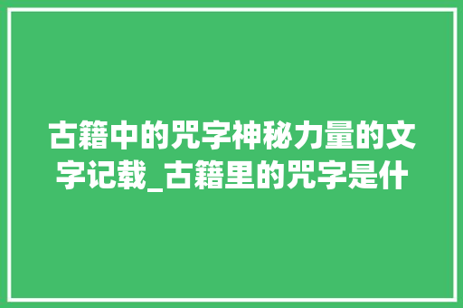 古籍中的咒字神秘力量的文字记载_古籍里的咒字是什么意思