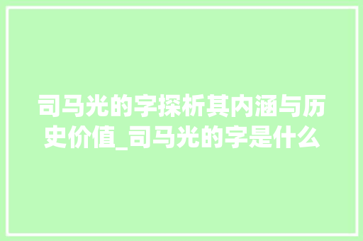 司马光的字探析其内涵与历史价值_司马光的字是什么意思
