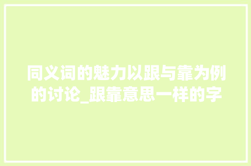 同义词的魅力以跟与靠为例的讨论_跟靠意思一样的字