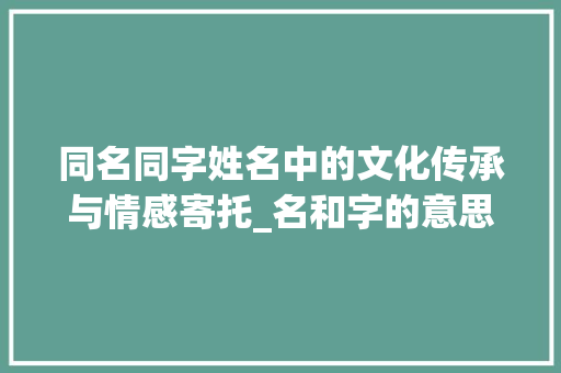 同名同字姓名中的文化传承与情感寄托_名和字的意思一样的名字
