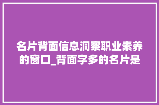 名片背面信息洞察职业素养的窗口_背面字多的名片是什么意思