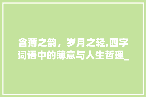 含薄之韵，岁月之轻,四字词语中的薄意与人生哲理_含薄的四字词语的意思
