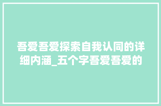 吾爱吾爱探索自我认同的详细内涵_五个字吾爱吾爱的意思是