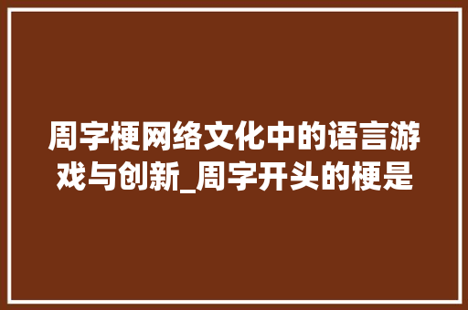 周字梗网络文化中的语言游戏与创新_周字开头的梗是什么意思