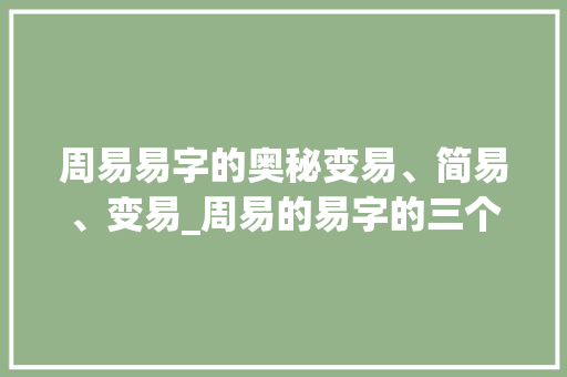 周易易字的奥秘变易、简易、变易_周易的易字的三个意思是