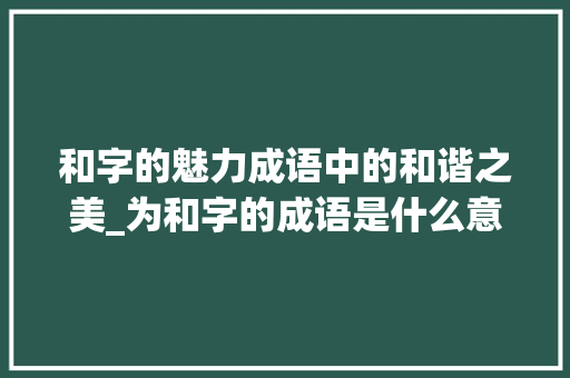 和字的魅力成语中的和谐之美_为和字的成语是什么意思