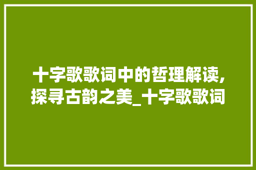 十字歌歌词中的哲理解读,探寻古韵之美_十字歌歌词的意思是什么