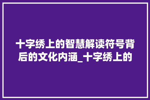 十字绣上的智慧解读符号背后的文化内涵_十字绣上的标志意思