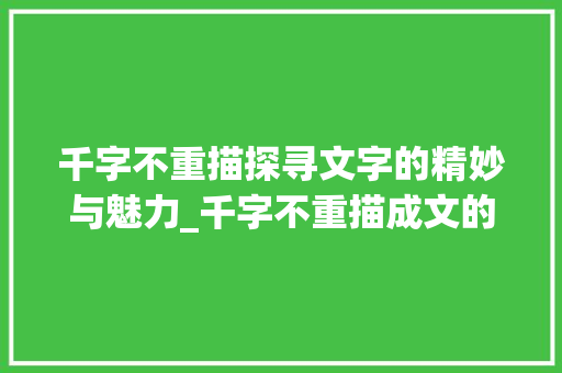 千字不重描探寻文字的精妙与魅力_千字不重描成文的意思