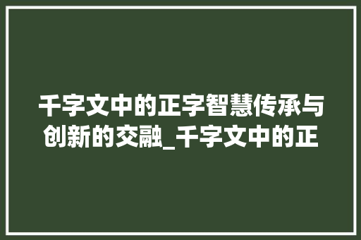 千字文中的正字智慧传承与创新的交融_千字文中的正字意思