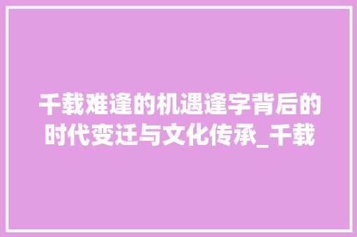 千载难逢的机遇逢字背后的时代变迁与文化传承_千载难逢的逢字的意思