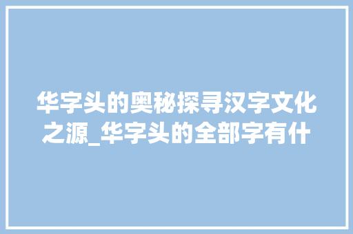 华字头的奥秘探寻汉字文化之源_华字头的全部字有什么意思